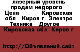 лазерный уровень продам недорого › Цена ­ 5 000 - Кировская обл., Киров г. Электро-Техника » Другое   . Кировская обл.,Киров г.